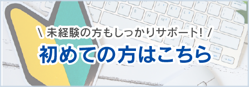 未経験の方もしっかりサポート!初めての方はこちら